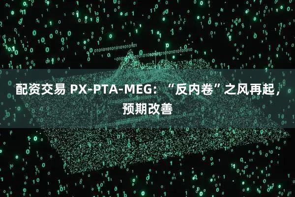 配资交易 PX-PTA-MEG：“反内卷”之风再起，预期改善