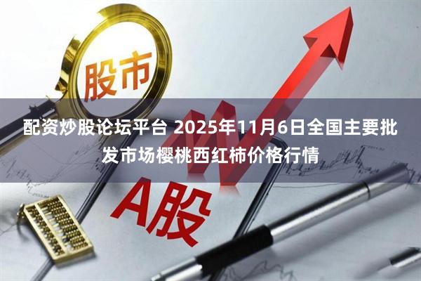 配资炒股论坛平台 2025年11月6日全国主要批发市场樱桃西红柿价格行情