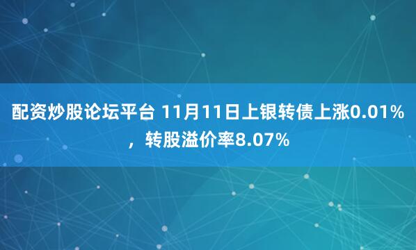 配资炒股论坛平台 11月11日上银转债上涨0.01%，转股溢价率8.07%