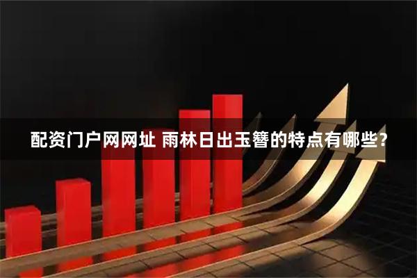 配资门户网网址 雨林日出玉簪的特点有哪些？