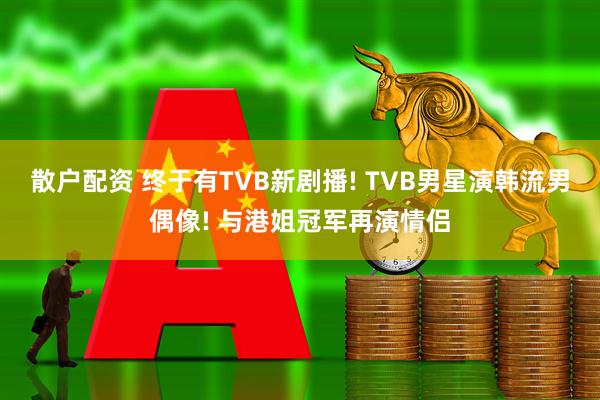 散户配资 终于有TVB新剧播! TVB男星演韩流男偶像! 与港姐冠军再演情侣