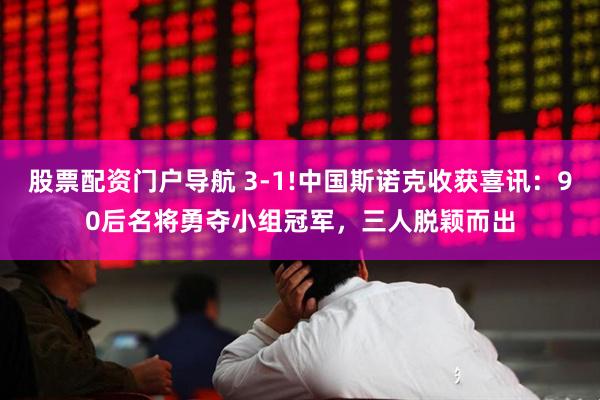 股票配资门户导航 3-1!中国斯诺克收获喜讯：90后名将勇夺小组冠军，三人脱颖而出