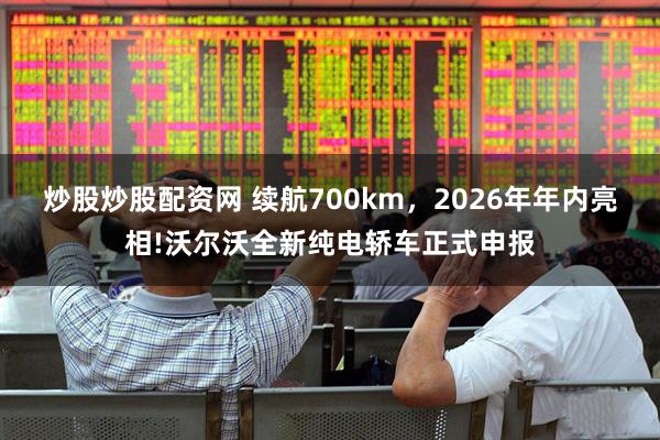 炒股炒股配资网 续航700km，2026年年内亮相!沃尔沃全新纯电轿车正式申报