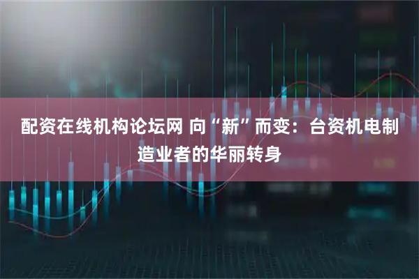 配资在线机构论坛网 向“新”而变：台资机电制造业者的华丽转身