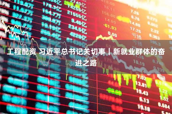 工程配资 习近平总书记关切事｜新就业群体的奋进之路